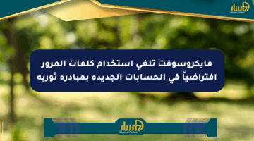 مايكروسوفت تلغي استخدام كلمات المرور افتراضياً في الحسابات الجديدة بمبادرة ثورية